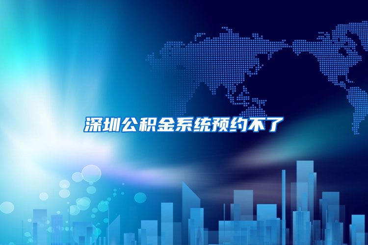 深圳公积金系统预约不了