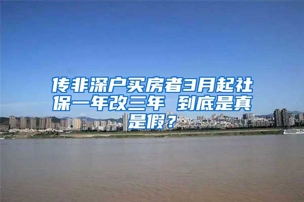 传非深户买房者3月起社保一年改三年 到底是真是假？