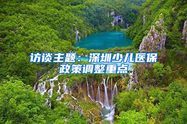 访谈主题：深圳少儿医保政策调整重点