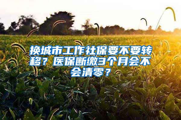 换城市工作社保要不要转移？医保断缴3个月会不会清零？