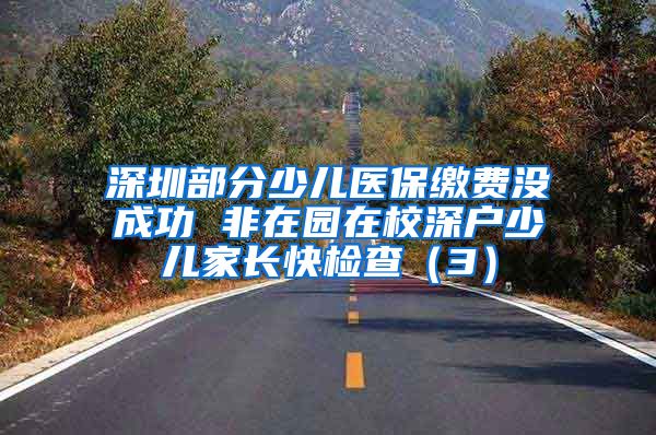 深圳部分少儿医保缴费没成功 非在园在校深户少儿家长快检查（3）