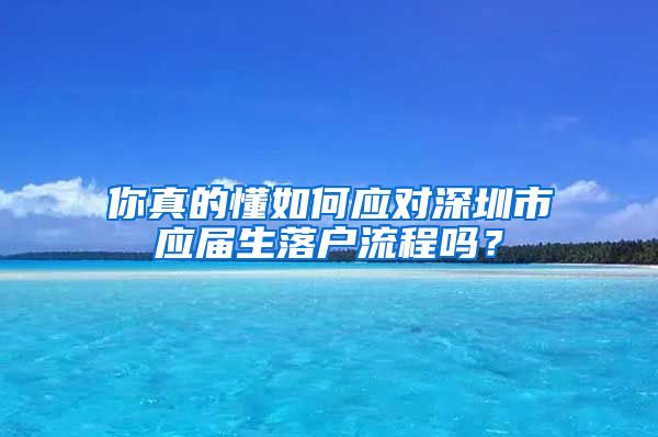 你真的懂如何应对深圳市应届生落户流程吗？