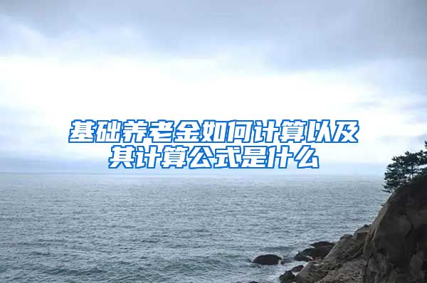 基础养老金如何计算以及其计算公式是什么