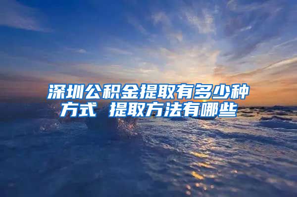 深圳公积金提取有多少种方式 提取方法有哪些