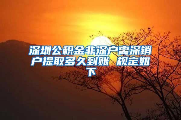 深圳公积金非深户离深销户提取多久到账 规定如下