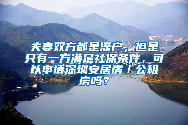 夫妻双方都是深户，但是只有一方满足社保条件，可以申请深圳安居房／公租房吗？