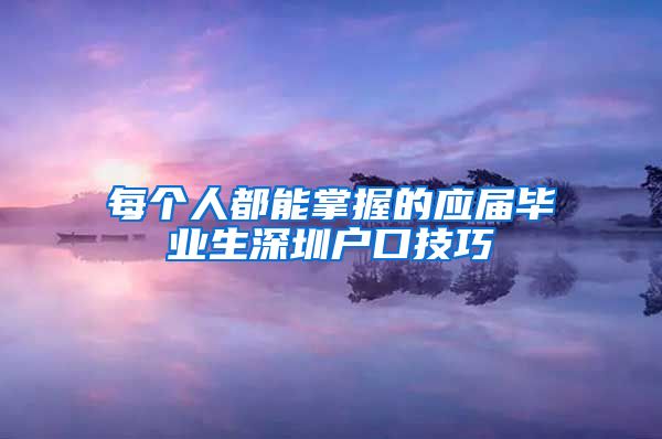 每个人都能掌握的应届毕业生深圳户口技巧
