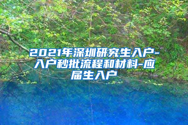 2021年深圳研究生入户-入户秒批流程和材料-应届生入户