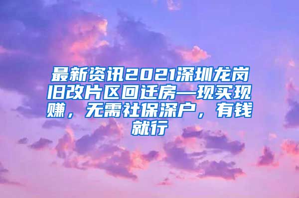 最新资讯2021深圳龙岗旧改片区回迁房—现买现赚，无需社保深户，有钱就行