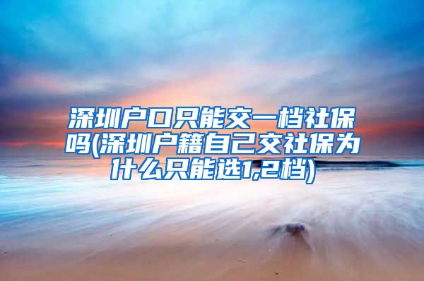 深圳户口只能交一档社保吗(深圳户籍自己交社保为什么只能选1,2档)