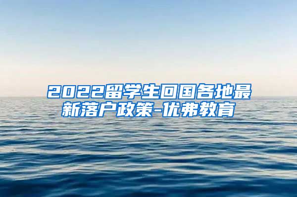 2022留学生回国各地最新落户政策-优弗教育