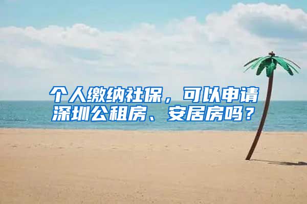 个人缴纳社保，可以申请深圳公租房、安居房吗？