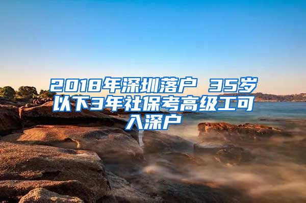 2018年深圳落户 35岁以下3年社保考高级工可入深户