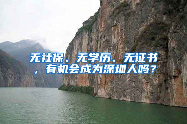 无社保、无学历、无证书，有机会成为深圳人吗？