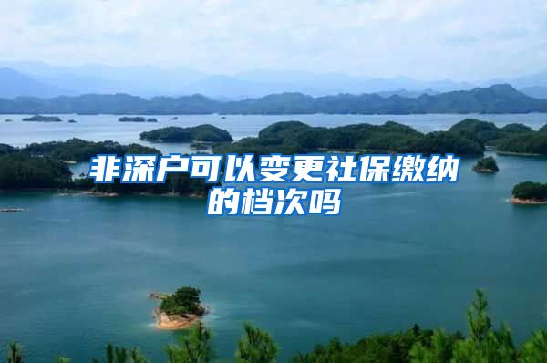 非深户可以变更社保缴纳的档次吗