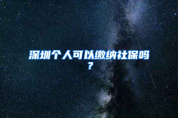 深圳个人可以缴纳社保吗？