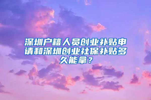 深圳户籍人员创业补贴申请和深圳创业社保补贴多久能拿？