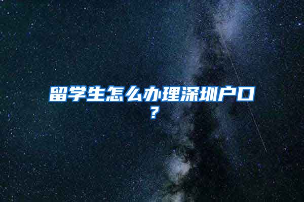 留学生怎么办理深圳户口？