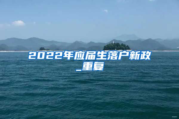 2022年应届生落户新政_重复