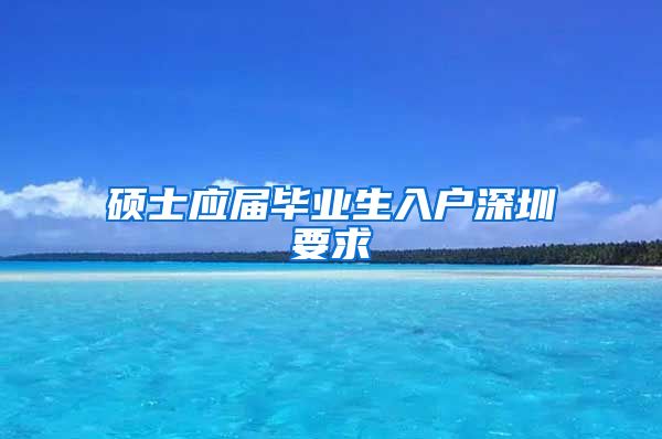 硕士应届毕业生入户深圳要求