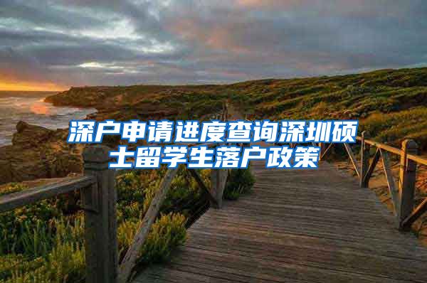 深户申请进度查询深圳硕士留学生落户政策