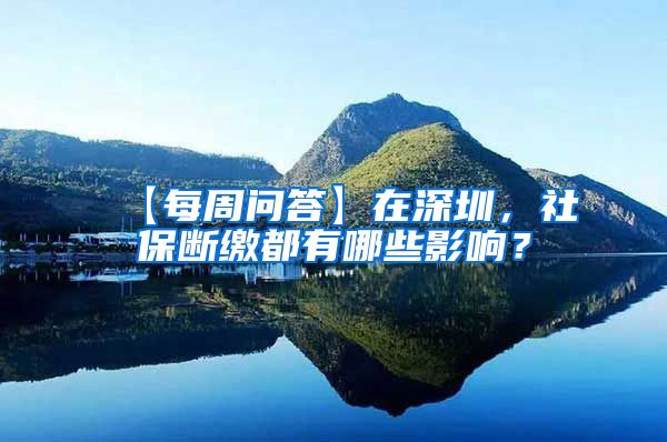 【每周问答】在深圳，社保断缴都有哪些影响？