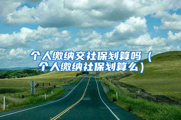 个人缴纳交社保划算吗（个人缴纳社保划算么）