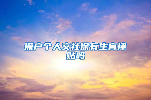 深户个人交社保有生育津贴吗