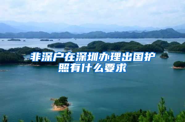 非深户在深圳办理出国护照有什么要求