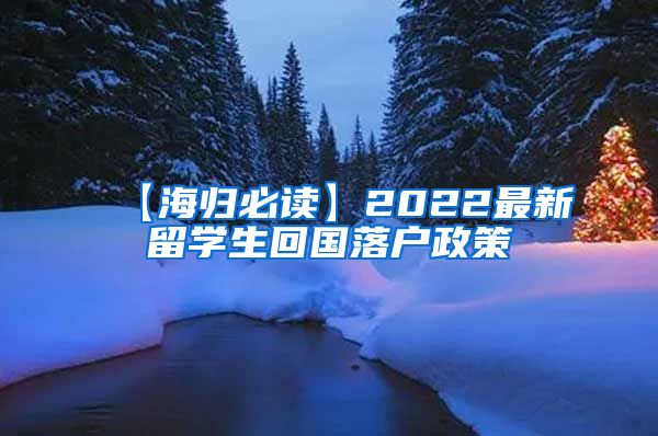【海归必读】2022最新留学生回国落户政策