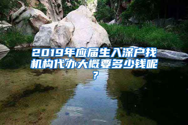 2019年应届生入深户找机构代办大概要多少钱呢？