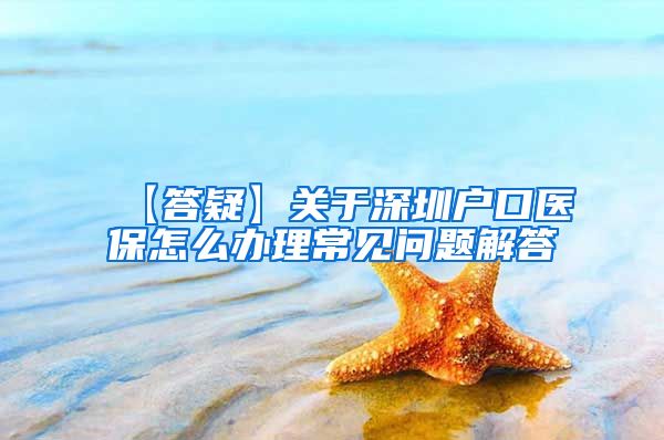 【答疑】关于深圳户口医保怎么办理常见问题解答