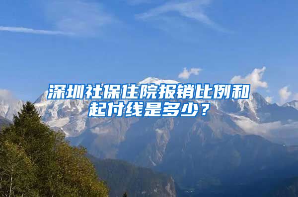 深圳社保住院报销比例和起付线是多少？