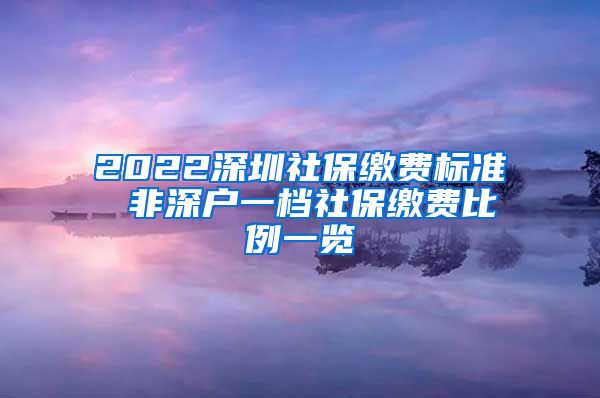 2022深圳社保缴费标准 非深户一档社保缴费比例一览