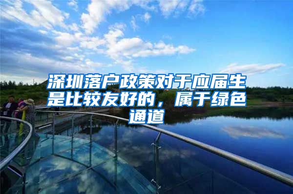 深圳落户政策对于应届生是比较友好的，属于绿色通道