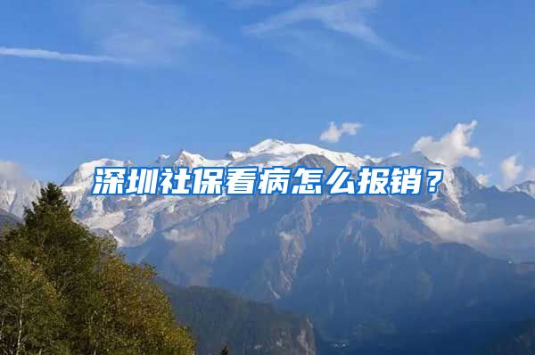 深圳社保看病怎么报销？