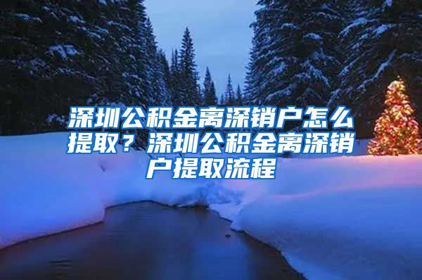 深圳公积金离深销户怎么提取？深圳公积金离深销户提取流程