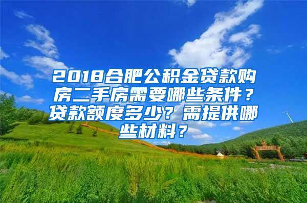 2018合肥公积金贷款购房二手房需要哪些条件？贷款额度多少？需提供哪些材料？