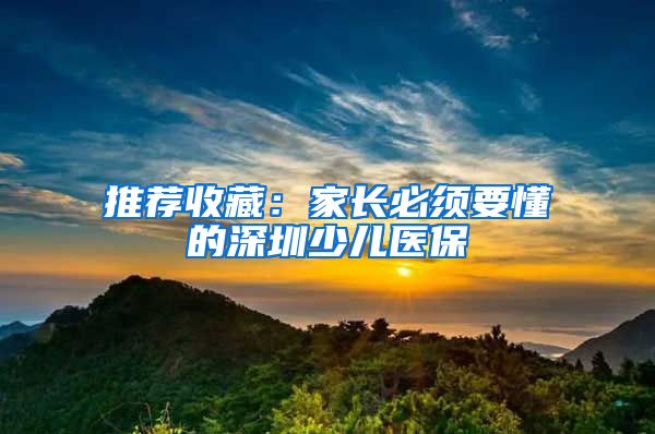 推荐收藏：家长必须要懂的深圳少儿医保