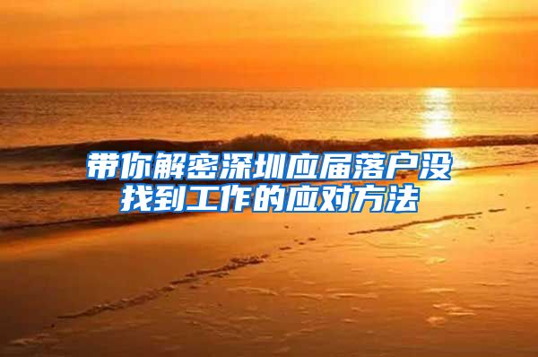 带你解密深圳应届落户没找到工作的应对方法
