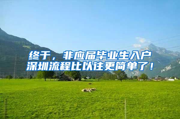 终于，非应届毕业生入户深圳流程比以往更简单了！