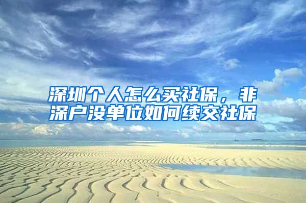 深圳个人怎么买社保，非深户没单位如何续交社保