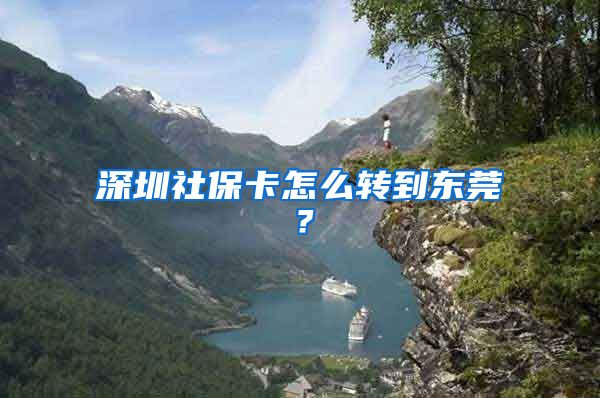 深圳社保卡怎么转到东莞？