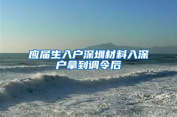 应届生入户深圳材料入深户拿到调令后