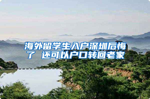 海外留学生入户深圳后悔了 还可以户口转回老家
