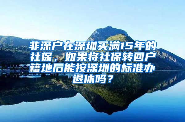 非深户在深圳买满15年的社保，如果将社保转回户籍地后能按深圳的标准办退休吗？