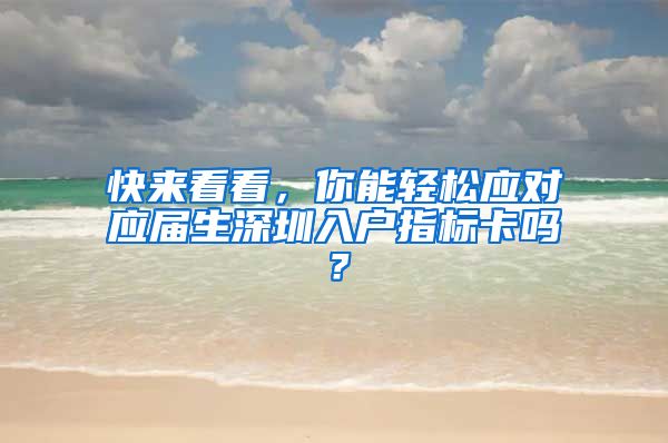 快来看看，你能轻松应对应届生深圳入户指标卡吗？