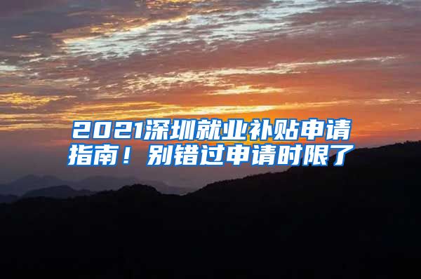 2021深圳就业补贴申请指南！别错过申请时限了