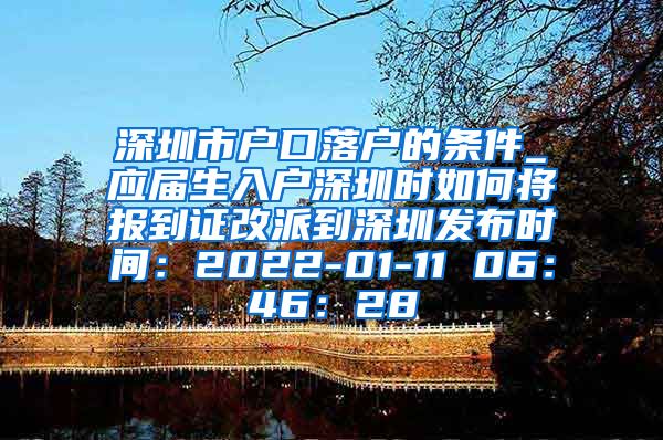 深圳市户口落户的条件_应届生入户深圳时如何将报到证改派到深圳发布时间：2022-01-11 06：46：28