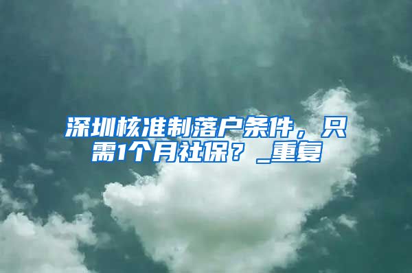 深圳核准制落户条件，只需1个月社保？_重复